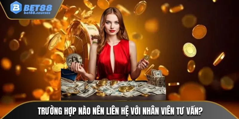 Trường hợp nào nên liên hệ với nhân viên tư vấn?